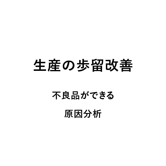 
                            生産の歩留改善,
                            不良品ができる原因分析