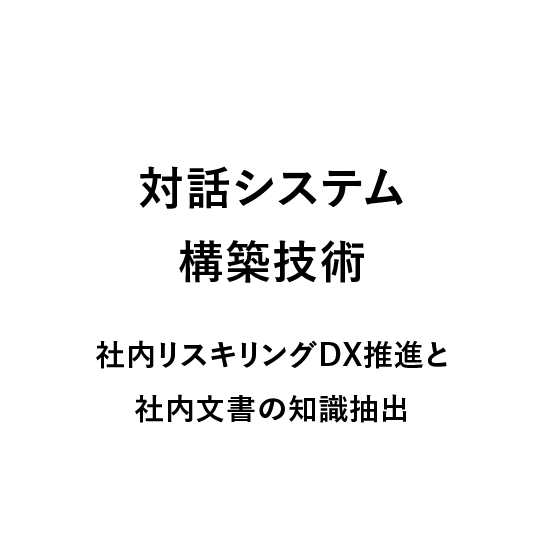 
                            対話システム構築技術,
                            社内リスキリングDX推進と社内文書の知識抽出