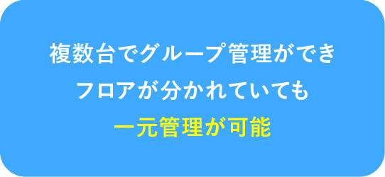 複数台でグループ管理ができフロアが分かれていても一元管理が可能