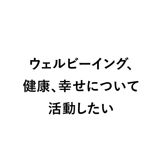 
                            ウェルビーイング、健康、幸せについて活動したい